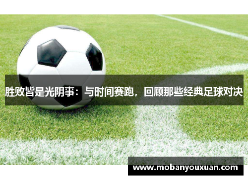胜败皆是光阴事：与时间赛跑，回顾那些经典足球对决