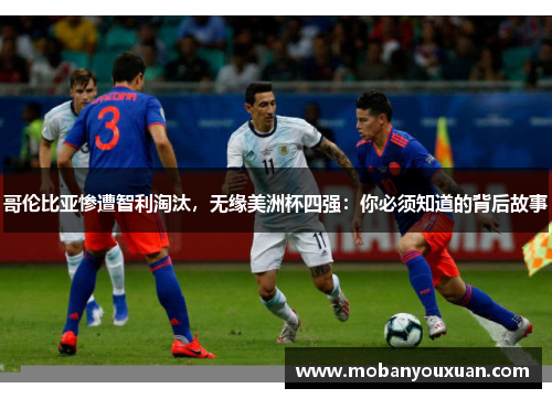哥伦比亚惨遭智利淘汰，无缘美洲杯四强：你必须知道的背后故事